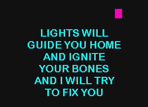 LIGHTS WILL
GUIDE YOU HOME

AND IGNITE
YOUR BONES
AND IWILL TRY
TO FIX YOU
