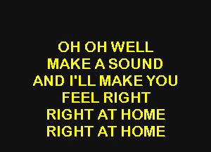 OH OH WELL
MAKEASOUND
ANDPLLMAKEYOU
FEEL RIGHT
WGHTATHOME

RIGHT AT HOME l
