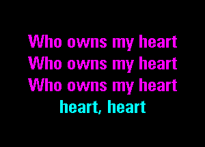 Who owns my heart
Who owns my heart

Who owns my heart
heart, heart