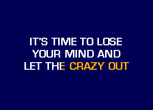 IT'S TIME TO LOSE
YOUR MIND AND
LET THE CRAZY OUT

g