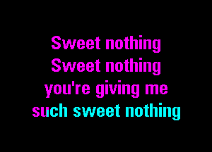 Sweet nothing
Sweet nothing

you're giving me
such sweet nothing