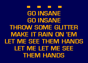 GO INSANE
GO INSANE
THROW SOME GLI'ITEF!
MAKE IT RAIN ON 'EIVI
LET ME SEE THEM HANDS
LET ME LET ME SEE
THEM HANDS