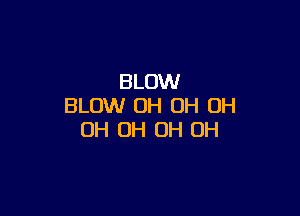 BLOW
BLOW OH OH OH

0H OH OH OH