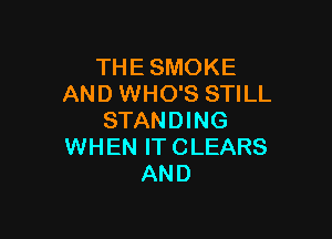 THE SMOKE
AND WHO'S STILL

STANDING
WH EN IT C LEARS
AND