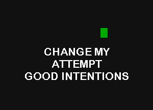 CHANGE MY

ATI'EM PT
GOOD INTENTIONS