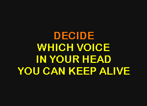 DECIDE
WHICH VOICE

IN YOUR HEAD
YOU CAN KEEP ALIVE