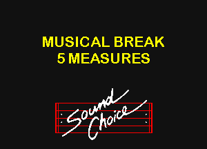 MUSICAL BREAK
5 MEASURES

z 0

g2?