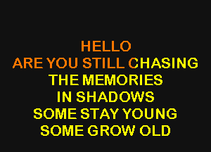 HELLO
AREYOU STILLCHASING
THEMEMORIES
IN SHADOWS
SOME STAY YOUNG
SOMEGROW OLD