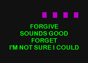 FORGIVE

SOUNDS GOOD
FORGET
I'M NOTSURE I COULD