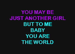 BUTTO ME

BABY
YOU ARE
THE WORLD