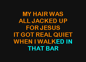 MY HAIR WAS
ALLJACKEDUP
FORJESUS
IT GOT REAL QUIET
WHEN IWALKED IN

THAT BAR l