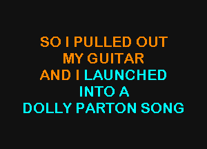 SO I PULLED OUT
MY GUITAR

AND I LAUNCHED
INTO A
DOLLY PARTON SONG