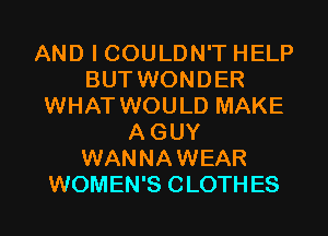 AND I COULDN'T HELP
BUT WONDER
WHAT WOULD MAKE
AGUY
WANNAWEAR
WOMEN'S CLOTHES