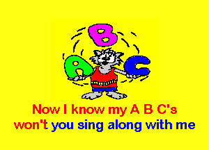 Nowl know my A B C's
won't you sing along with me