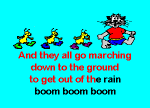 And they all go marching
down to the ground
to get out of the rain
boom boom boom