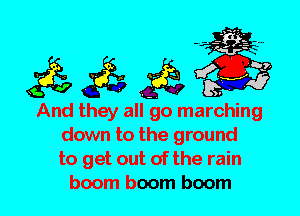 And they all go marching
down to the ground
to get out of the rain
boom boom boom