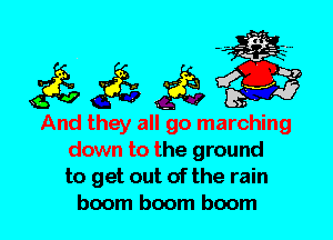 And they all go marching
down to the ground
to get out of the rain
boom boom boom