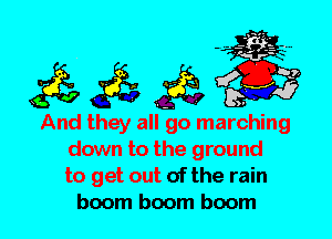 And they all go marching
down to the ground
to get out of the rain
boom boom boom