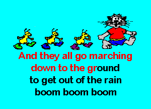 And they all go marching
down to the ground
to get out of the rain
boom boom boom