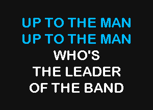 UP TO THE MAN
UP TO THE MAN

WHO'S
THE LEADER
OF THE BAND