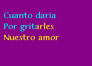 Cuanto daria
Por grita rles

Nuestro amor