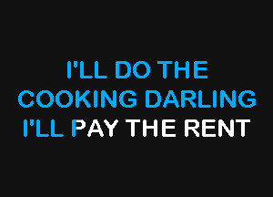 I'LL DO THE

COOKING DARLING
I'LL PAY THE RENT
