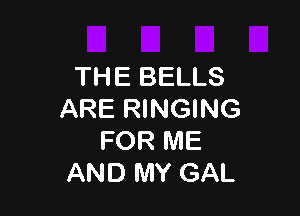 THE BELLS

ARE RINGING
FOR ME
AND MY GAL
