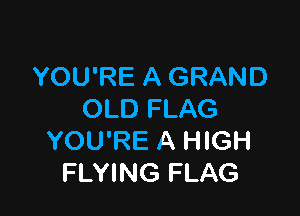YOU'RE A GRAND

OLD FLAG
YOU'RE A HIGH
FLYING FLAG