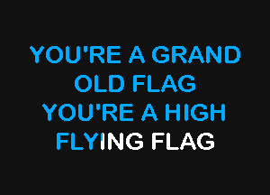 YOU'RE A GRAND
OLD FLAG

YOU'RE A HIGH
FLYING FLAG