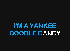 I'M A YANKEE
DOODLE DANDY