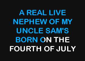 A REAL LIVE
NEPHEW OF MY

UNCLE SAM'S
BORN ON THE
FOURTH OF JULY