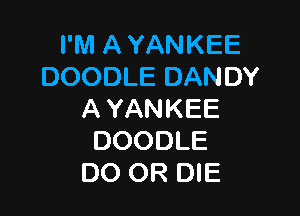 I'M A YANKEE
DOODLE DANDY

A YANKEE
DOODLE
DO OR DIE