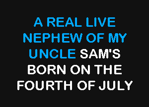 A REAL LIVE
NEPHEW OF MY

UNCLE SAM'S
BORN ON THE
FOURTH OF JULY