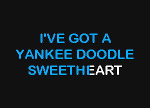I'VE GOT A

YANKEE DOODLE
SWEETH EART