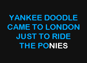 YANKEE DOODLE
CAME TO LONDON

JUST TO RIDE
THE PONIES