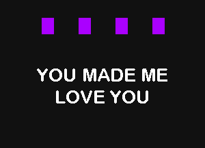 YOU MADE ME
LOVE YOU