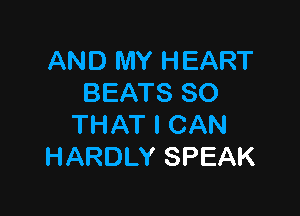AND MY HEART
BEATS SO

THAT I CAN
HARDLY SPEAK