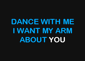 DANCE WITH ME

I WANT MY ARM
ABOUT YOU
