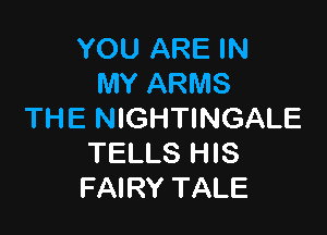 YOU ARE IN
MY ARMS

THE NIGHTINGALE
TELLS HIS
FAIRY TALE