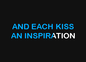 AND EACH KISS

AN INSPIRATION