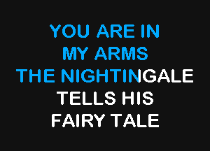 YOU ARE IN
MY ARMS

THE NIGHTINGALE
TELLS HIS
FAIRY TALE