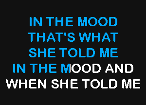 IN THE MOOD
THAT'S WHAT
SHE TOLD ME
IN THE MOOD AND
WHEN SHE TOLD ME