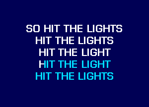 SO HIT THE LIGHTS
HIT THE LIGHTS
HIT THE LIGHT
HIT THE LIGHT
HIT THE LIGHTS

g