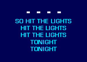 SO HIT THE LIGHTS
HIT THE LIGHTS

HIT THE LIGHTS

TONIGHT
TONIGHT