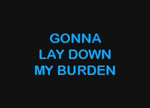 GONNA

LAY DOWN
MY BURDEN