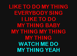 WATCH ME DO
MY THING YEAH