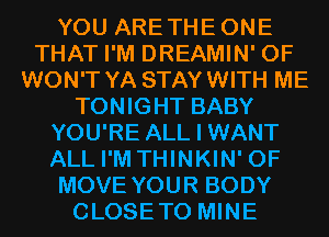 YOU ARETHEONE
THAT I'M DREAMIN' 0F
WON'T YA STAYWITH ME
TONIGHT BABY
YOU'RE ALL I WANT
ALL I'M THINKIN' 0F
MOVE YOUR BODY
CLOSETO MINE