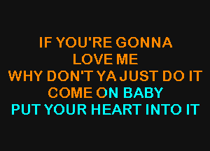 IFYOU'RE GONNA
LOVE ME
WHY DON'T YAJUST DO IT
COME ON BABY
PUT YOUR HEART INTO IT