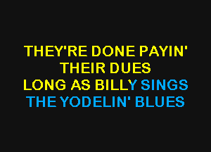 THEY'RE DONE PAYIN'
THEIR DUES
LONG AS BILLY SINGS
THEYODELIN' BLUES