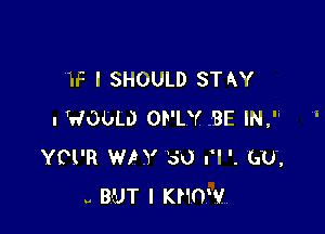 IF I SHOULD ST AY

l WODLD ONLY BE IN, '
YCl'R WP Y 30 El '. (1U,
.. BUT I KNOW.